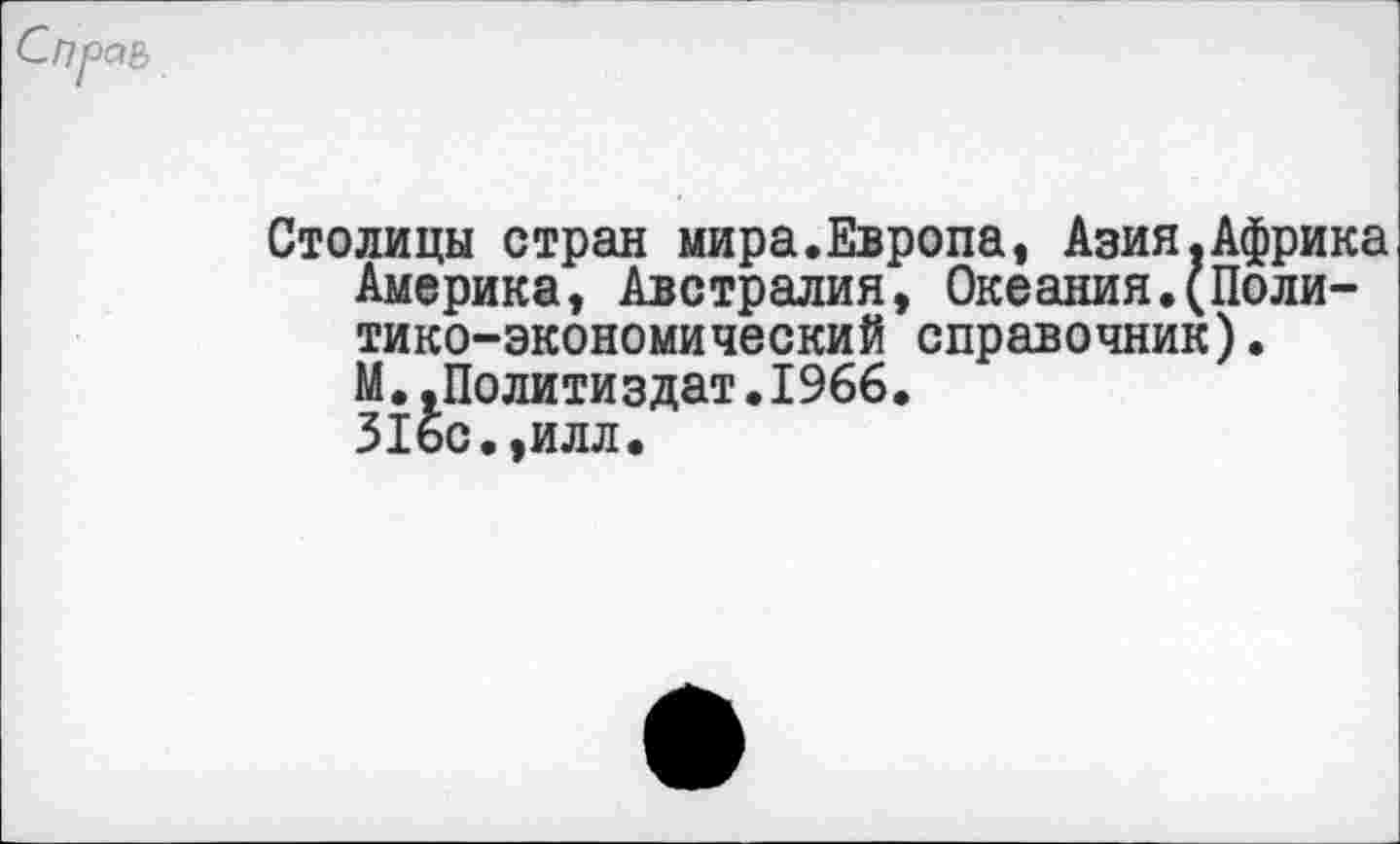 ﻿Столицы стран мира.Европа, Азия.Африка Америка, Австралия, Океания.(Политико-экономический справочник). М.,Полити здат.1966.
31бс.,илл.